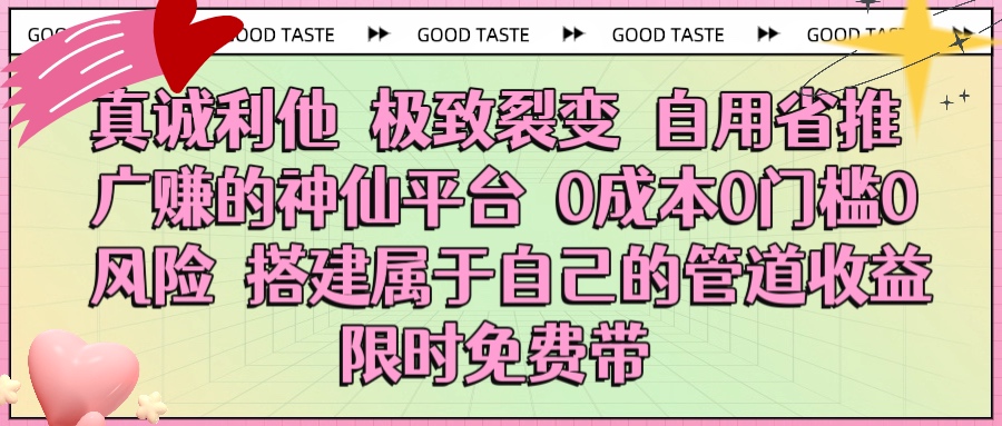 真诚利他 极致裂变 自用省推广赚的神仙平台 0成本0门槛0风险0囤货 时间地点不限 搭建属于自己的管道收益 限时免费带云创网-网创项目资源站-副业项目-创业项目-搞钱项目云创网