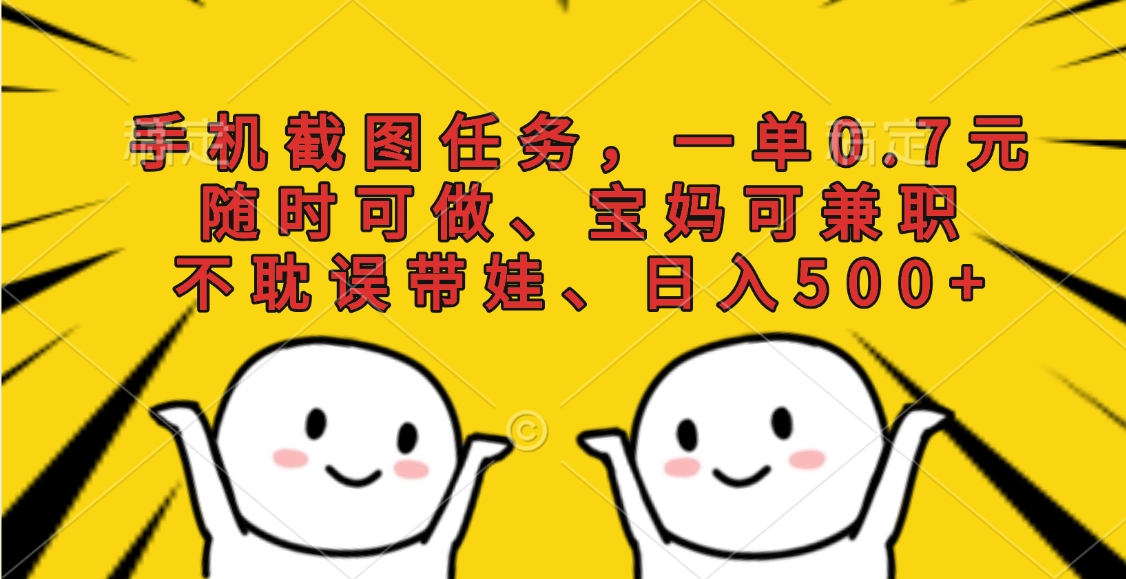 手机截图任务，一单0.7元，随时可做、宝妈可兼职，不耽误带娃、日入500+云创网-网创项目资源站-副业项目-创业项目-搞钱项目云创网