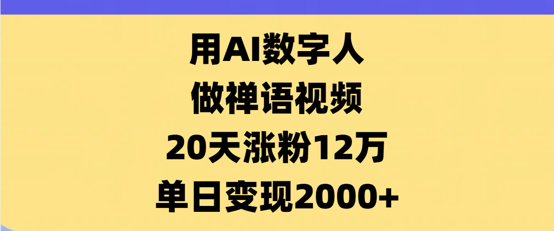 AI数字人，禅语视频，20天涨粉12万，单日变现2000+云创网-网创项目资源站-副业项目-创业项目-搞钱项目云创网