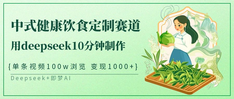 爆火中式健康饮食定制赛道，用deepseek10分钟制作单条视频100w浏览变现1000+云创网-网创项目资源站-副业项目-创业项目-搞钱项目云创网