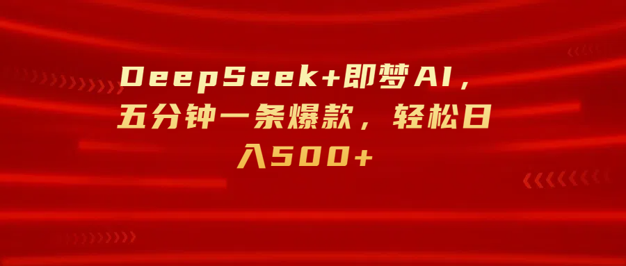 DeepSeek+即梦AI，五分钟一条爆款，轻松日入500+云创网-网创项目资源站-副业项目-创业项目-搞钱项目云创网