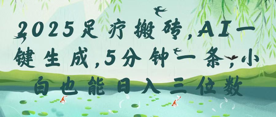 2025足疗搬砖，Ai一键生成，5分钟一条，小白也能日入三位数云创网-网创项目资源站-副业项目-创业项目-搞钱项目云创网
