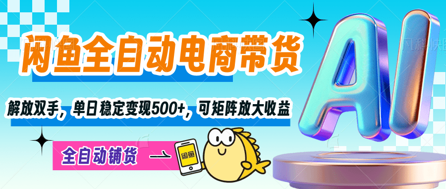 【闲鱼全自动电商带货】解放双手，单日稳定变现500+，可矩阵放大收益云创网-网创项目资源站-副业项目-创业项目-搞钱项目云创网