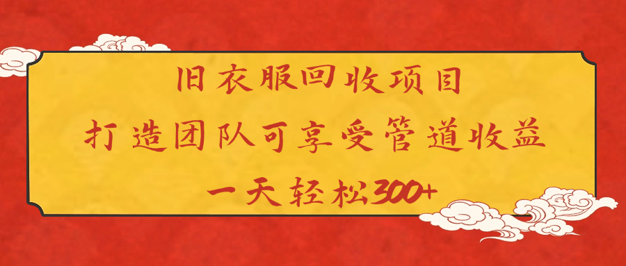 旧衣服回收项目打造团队可享受管道收益一天轻松300+云创网-网创项目资源站-副业项目-创业项目-搞钱项目云创网