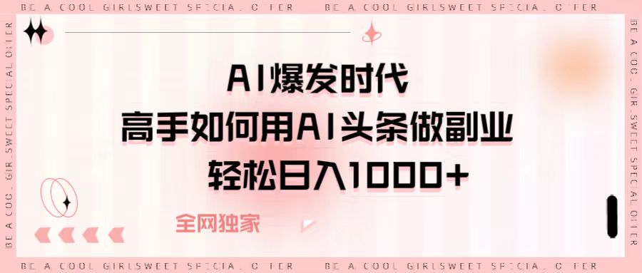 AI爆发时代，高手如何用AI头条做副业，轻松日入1000+云创网-网创项目资源站-副业项目-创业项目-搞钱项目云创网