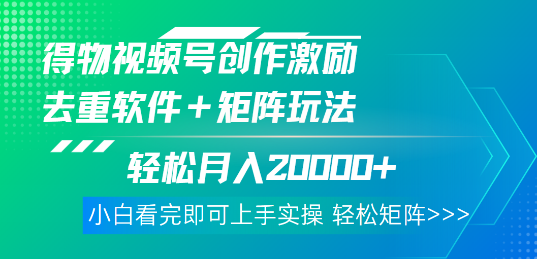 得物视频号创作者激励，去重软件加持爆款视频，矩阵玩儿法月入 2w➕云创网-网创项目资源站-副业项目-创业项目-搞钱项目云创网