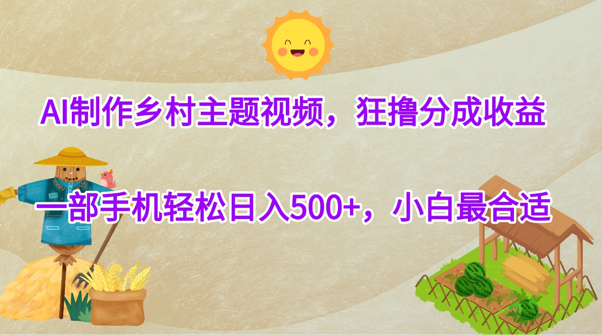 AI制作乡村主题视频，狂撸分成收益，一部手机轻松日入500+，小白最合适云创网-网创项目资源站-副业项目-创业项目-搞钱项目云创网