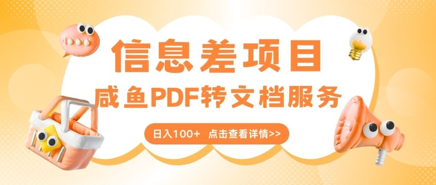 最新信息差项目，咸鱼PDF转文档服务，日入100+云创网-网创项目资源站-副业项目-创业项目-搞钱项目云创网
