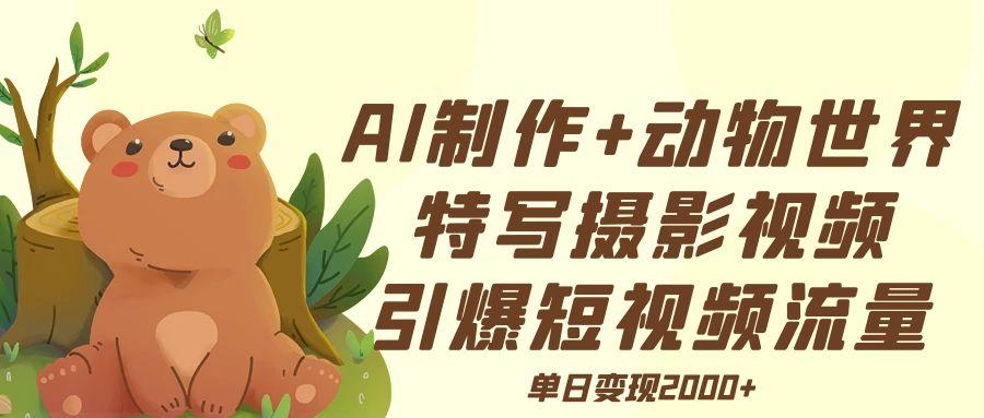 AI制作动物世界特写摄影视频+引爆短视频流量+单日变现2000+云创网-网创项目资源站-副业项目-创业项目-搞钱项目云创网