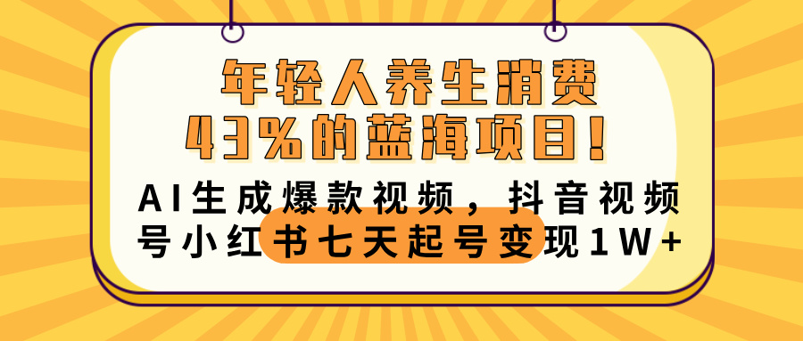 年轻人养生消费43%的蓝海项目！AI生成爆款视频，抖音视频号小红书七天起号变现10000+云创网-网创项目资源站-副业项目-创业项目-搞钱项目云创网
