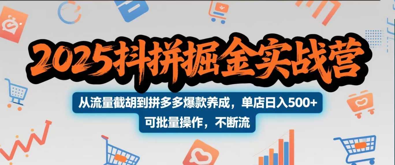 2025抖拼掘金实战营，从流量截胡到拼多多爆款养成，单店日入500+ 可批量操作，不断流云创网-网创项目资源站-副业项目-创业项目-搞钱项目云创网