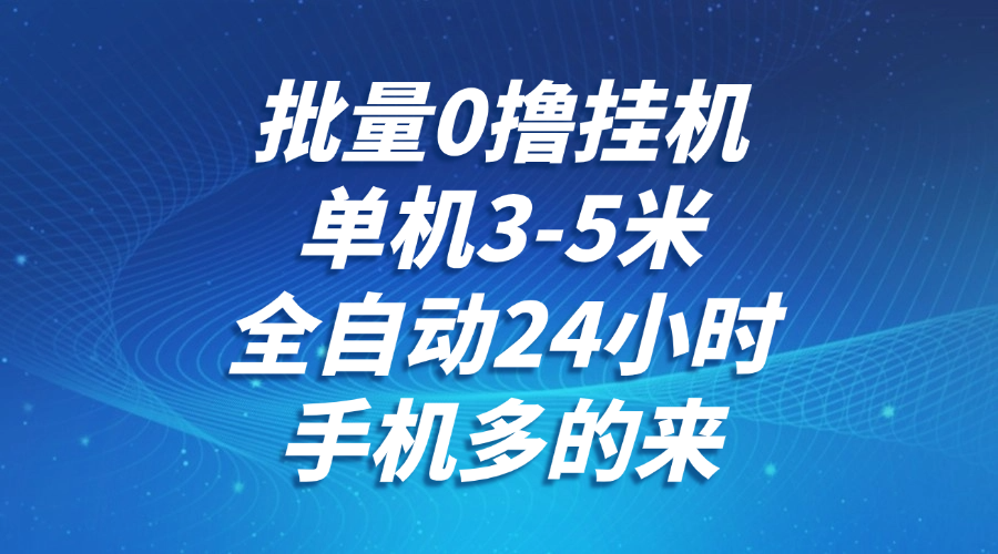 批量0撸全自动挂机，单机3-5米，全自动24小时，手机多的来，不养鸡，无风控，无网络限制云创网-网创项目资源站-副业项目-创业项目-搞钱项目云创网
