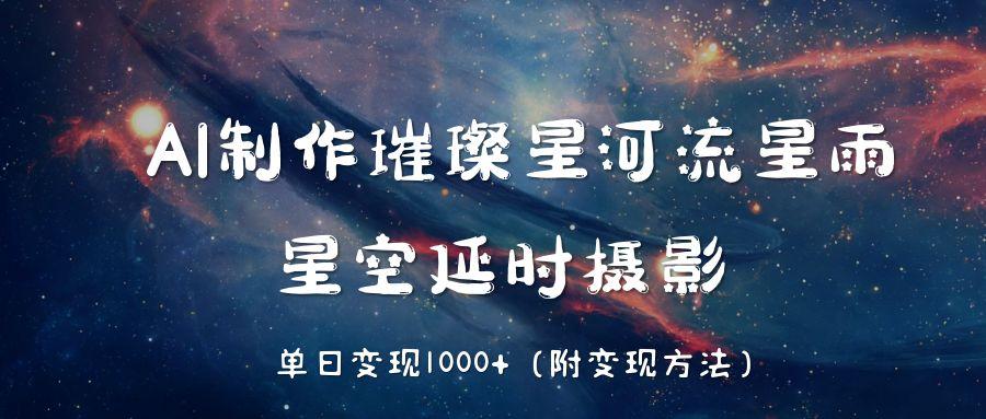 AI制作璀璨星河流星雨，星空延时摄影，单日变现1000+云创网-网创项目资源站-副业项目-创业项目-搞钱项目云创网