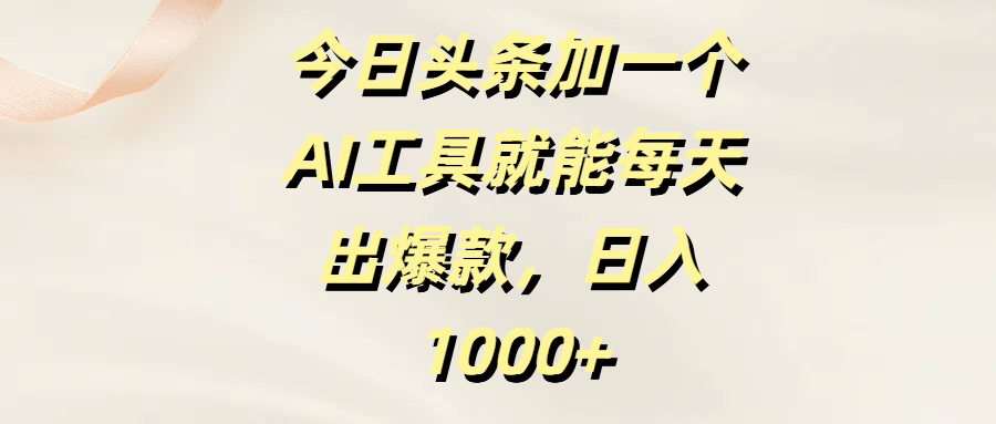 今日头条加一个AI工具就能每天出爆款，日入1000+云创网-网创项目资源站-副业项目-创业项目-搞钱项目云创网