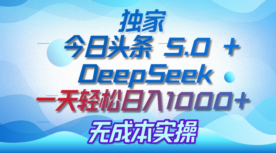 独家揭秘：今日头条 5.0 和 DeepSeek，无成本日入 1000 + 的实操秘诀云创网-网创项目资源站-副业项目-创业项目-搞钱项目云创网