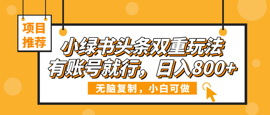 小绿书头条双重玩法，有账号就行，日入800+云创网-网创项目资源站-副业项目-创业项目-搞钱项目云创网