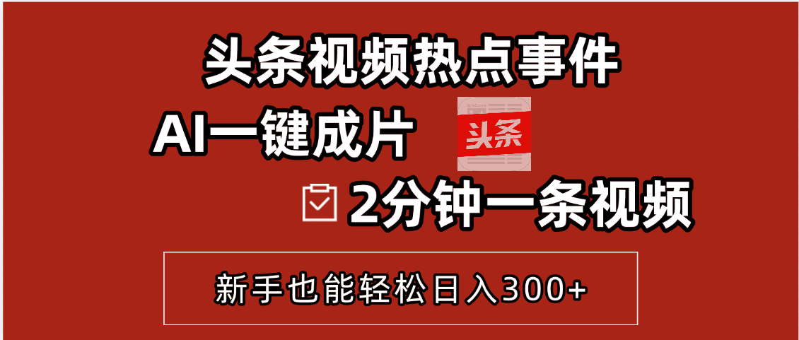 头条视频热点事件， AI一键成片，2分钟一条视频，新手也能轻松日入300+云创网-网创项目资源站-副业项目-创业项目-搞钱项目云创网