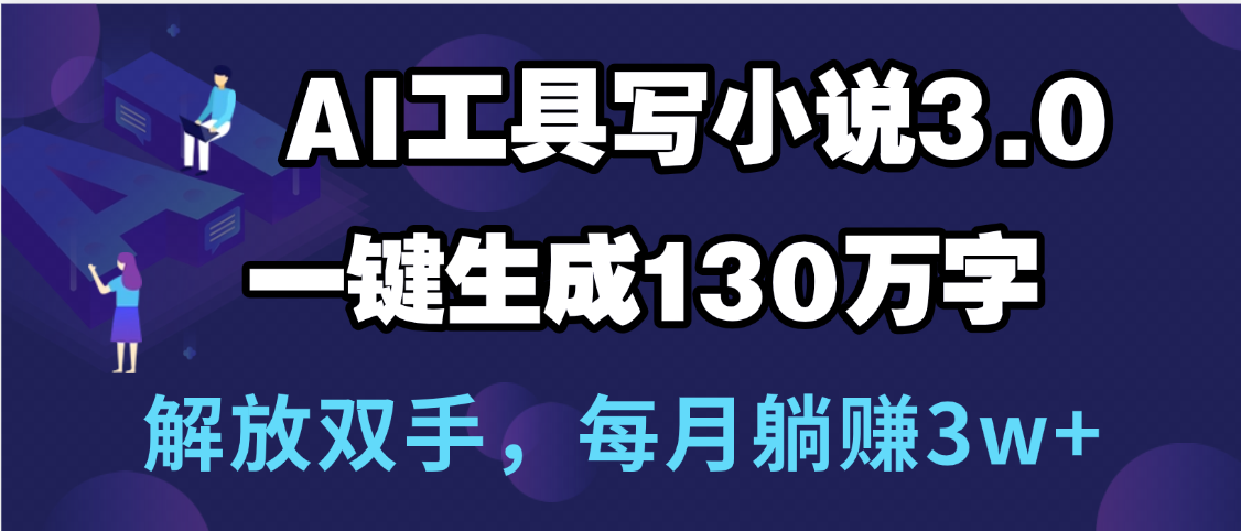 用AI工具写小说3.0，一键生成130万字，解放双手，每月躺赚3w+云创网-网创项目资源站-副业项目-创业项目-搞钱项目云创网
