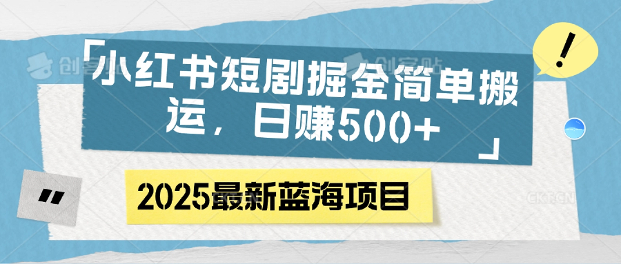 小红书短剧掘金，简单搬运，日赚500+云创网-网创项目资源站-副业项目-创业项目-搞钱项目云创网