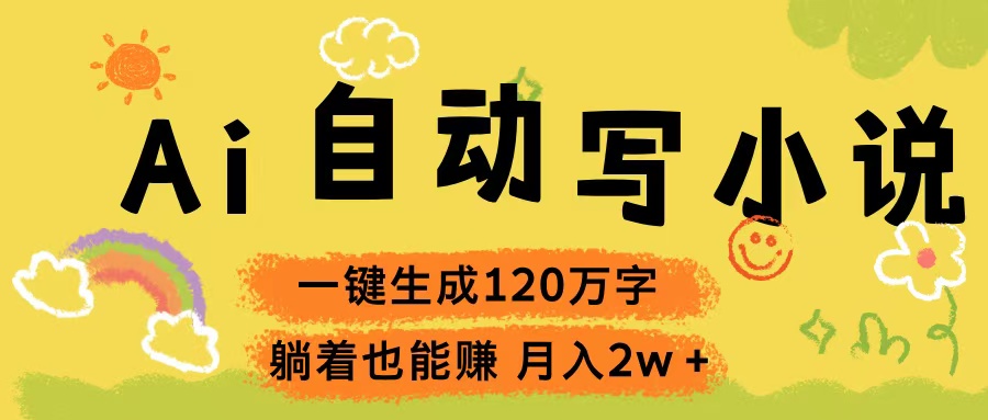 Ai自动写小说，一键生成120万字，躺着也能赚，轻松月入2w+云创网-网创项目资源站-副业项目-创业项目-搞钱项目云创网