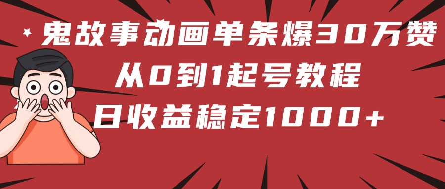 鬼故事动画单条爆30万赞！从0到1起号教程 日收益稳定1000+云创网-网创项目资源站-副业项目-创业项目-搞钱项目云创网