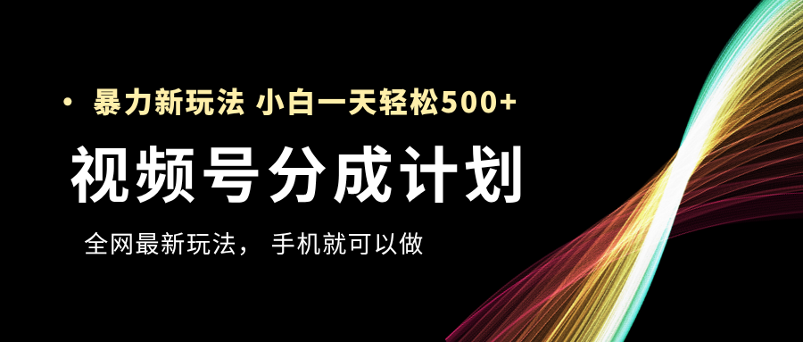 视频号分成计划，全网最暴力玩法，新手一天也能轻松500+云创网-网创项目资源站-副业项目-创业项目-搞钱项目云创网