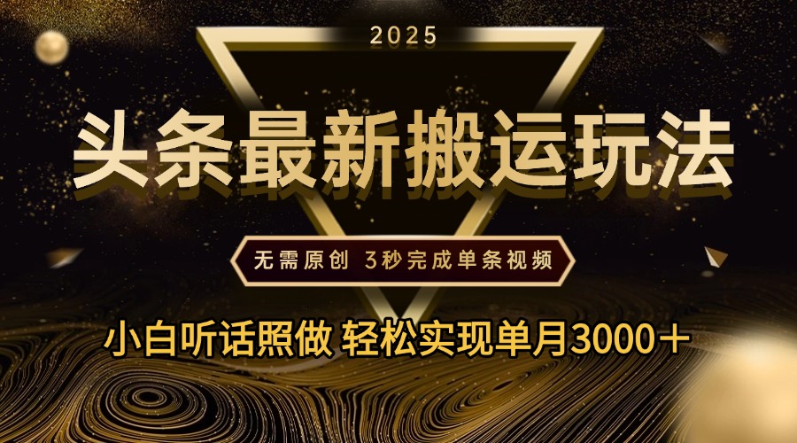 2025年今日头条最新搬运玩法，无需原创3秒完成视频轻松实现单月3000＋云创网-网创项目资源站-副业项目-创业项目-搞钱项目云创网