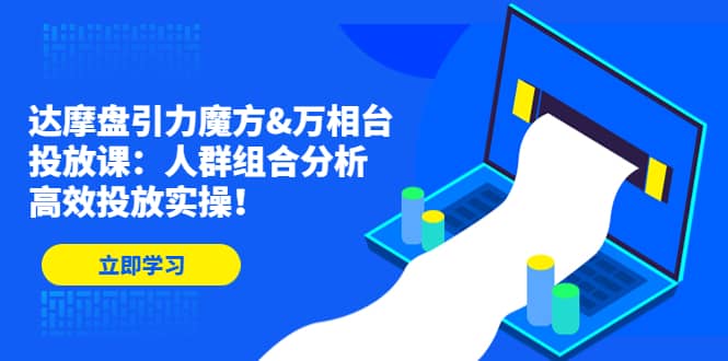 达摩盘引力魔方&万相台投放课：人群组合分析，高效投放实操云创网-网创项目资源站-副业项目-创业项目-搞钱项目云创网