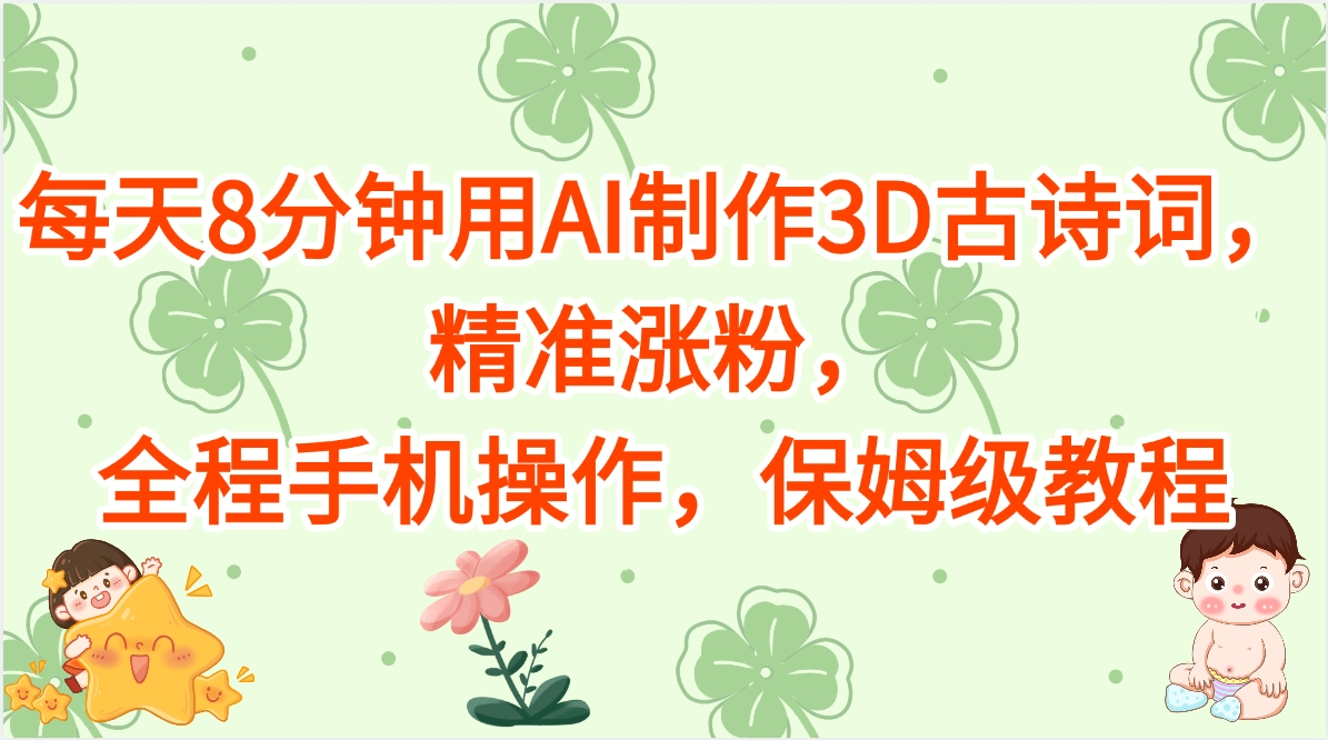 每天8分钟用AI制作3D古诗词，精准涨粉，全程手机操作，保姆级教程云创网-网创项目资源站-副业项目-创业项目-搞钱项目云创网