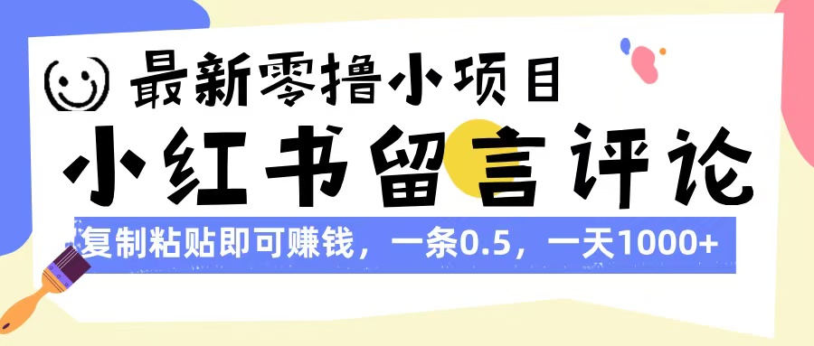 最新零撸小项目，小红书留言评论，复制粘贴即可赚钱，一条0.5，一天1000+云创网-网创项目资源站-副业项目-创业项目-搞钱项目云创网