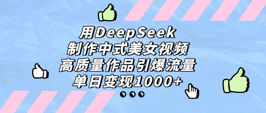 用DeepSeek制作中式美女视频，高质量作品引爆流量，单日变现1000+云创网-网创项目资源站-副业项目-创业项目-搞钱项目云创网
