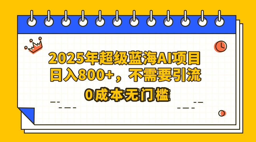 25年超级蓝海AI项目日入800+，不需要引流零成本云创网-网创项目资源站-副业项目-创业项目-搞钱项目云创网