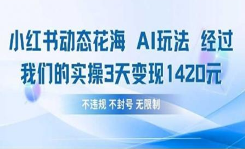 小红书动态花海AI玩法 我们实操3天变现1420云创网-网创项目资源站-副业项目-创业项目-搞钱项目云创网