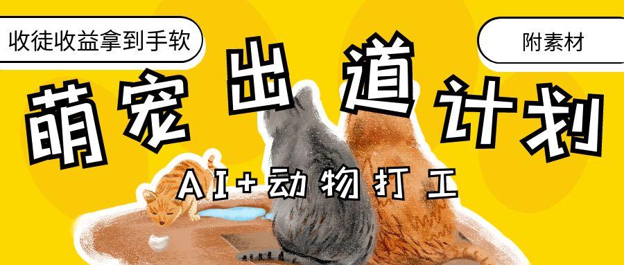 AI+动物打工，治愈系萌宠出道计划，收徒变现到手软。云创网-网创项目资源站-副业项目-创业项目-搞钱项目云创网
