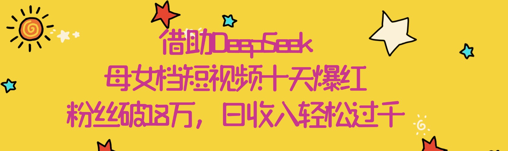 借助DeepSeek，母女档短视频十天爆红，粉丝破18万，日收入轻松过千云创网-网创项目资源站-副业项目-创业项目-搞钱项目云创网