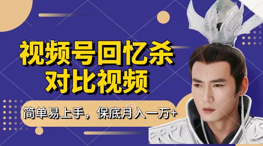 回忆杀对比视频，赚视频号分成计划收益，每天只需一小时，保底月入过万，新手小白轻松上手云创网-网创项目资源站-副业项目-创业项目-搞钱项目云创网