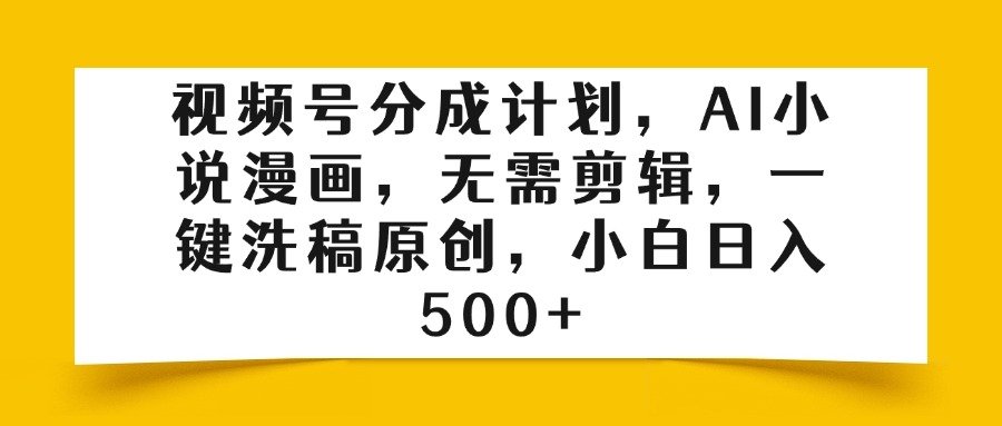 视频号分成计划，AI小说漫画，无需剪辑，一键洗稿原创，小白日入500+云创网-网创项目资源站-副业项目-创业项目-搞钱项目云创网