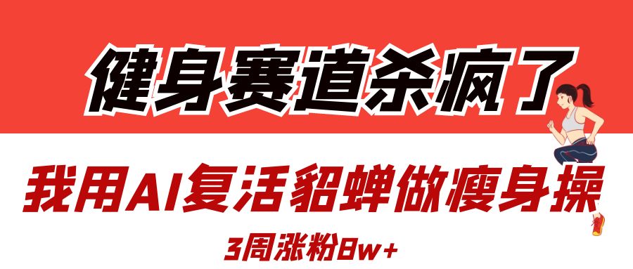 健身赛道杀疯了？我用AI复活貂蝉做瘦身操，3周涨粉8W云创网-网创项目资源站-副业项目-创业项目-搞钱项目云创网