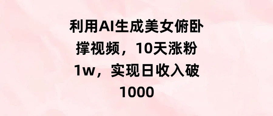 利用AI生成美女俯卧撑视频，10天涨粉1w，实现日收入破1000云创网-网创项目资源站-副业项目-创业项目-搞钱项目云创网