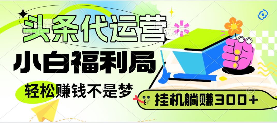 头条号托管躺赚项目，小白福利局，每天十分钟，收益几百块云创网-网创项目资源站-副业项目-创业项目-搞钱项目云创网