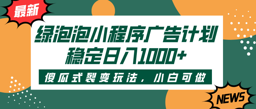 绿泡泡小程序广告计划，傻瓜式裂变玩法，稳定日入1000+云创网-网创项目资源站-副业项目-创业项目-搞钱项目云创网