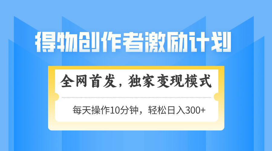 得物创作者激励，独家变现模式，轻松上手，日入3张+ 可矩阵、可放大云创网-网创项目资源站-副业项目-创业项目-搞钱项目云创网