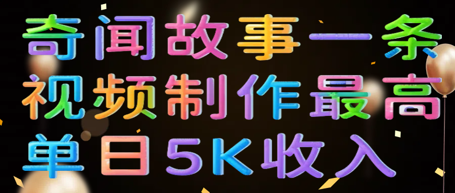 奇闻故事一条视频制作最高单日5K收入云创网-网创项目资源站-副业项目-创业项目-搞钱项目云创网