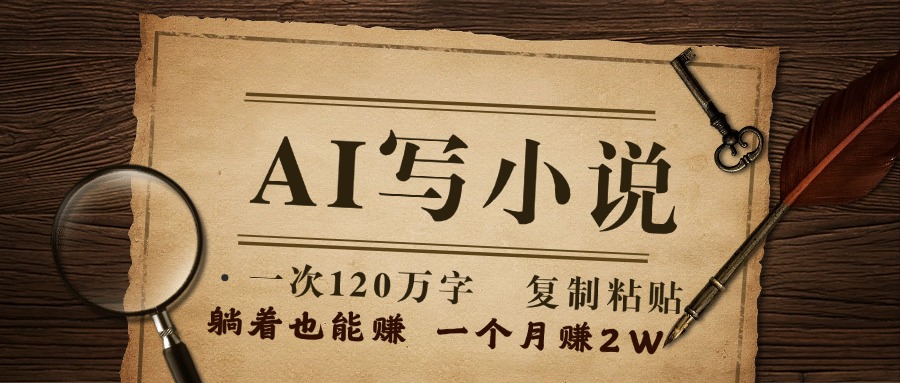 用AI写小说，一次120万字，只要会复制粘贴，一月躺赚2W+云创网-网创项目资源站-副业项目-创业项目-搞钱项目云创网