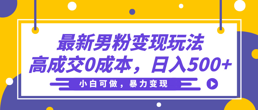 最新男粉变现玩法，高成交0成本，小白可做，轻松日入500+云创网-网创项目资源站-副业项目-创业项目-搞钱项目云创网