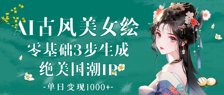 AI古风美女绘：零基础3步生成绝美国潮IP 单日变现1000+云创网-网创项目资源站-副业项目-创业项目-搞钱项目云创网