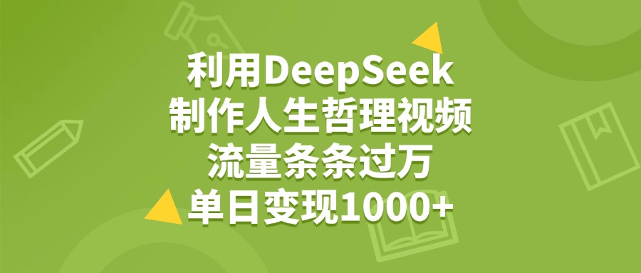 利用DeepSeek制作人生哲理视频，流量条条过万，单日变现1000+云创网-网创项目资源站-副业项目-创业项目-搞钱项目云创网