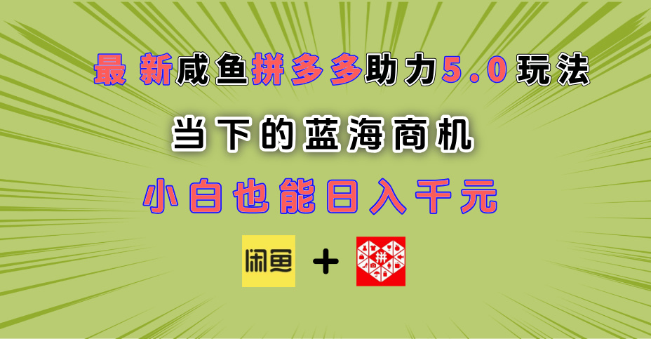 最新闲鱼拼多多助力玩法 当下的蓝海商机 新手小白也能轻松操作 实现日入千元云创网-网创项目资源站-副业项目-创业项目-搞钱项目云创网