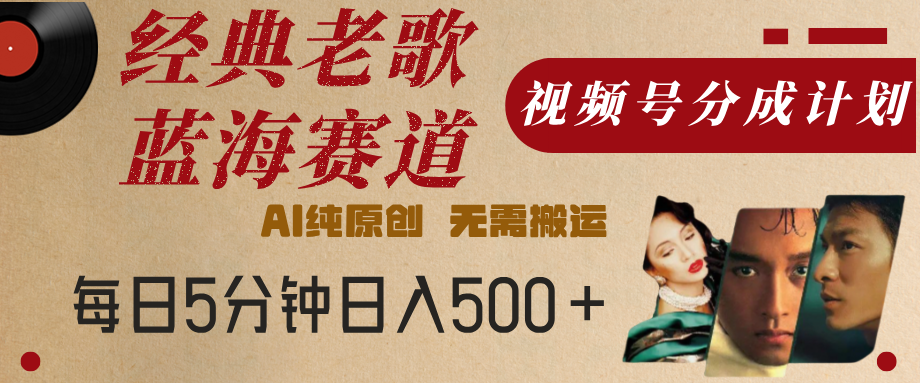 最新经典老歌赛道，视频号分成计划，收益拿到手软，AI纯原创，无需搬运，每天5分钟，单号日入500+云创网-网创项目资源站-副业项目-创业项目-搞钱项目云创网