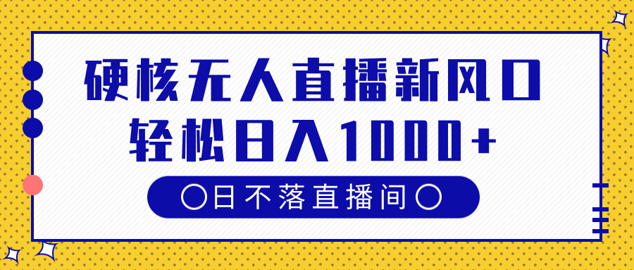 硬核无人直播新风口，日不落直播间，轻松日入1000+云创网-网创项目资源站-副业项目-创业项目-搞钱项目云创网